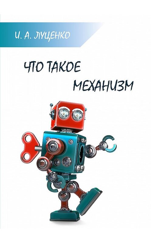 Обложка книги «Что такое механизм» автора Игорь Луценко издание 2018 года. ISBN 9785001180401.