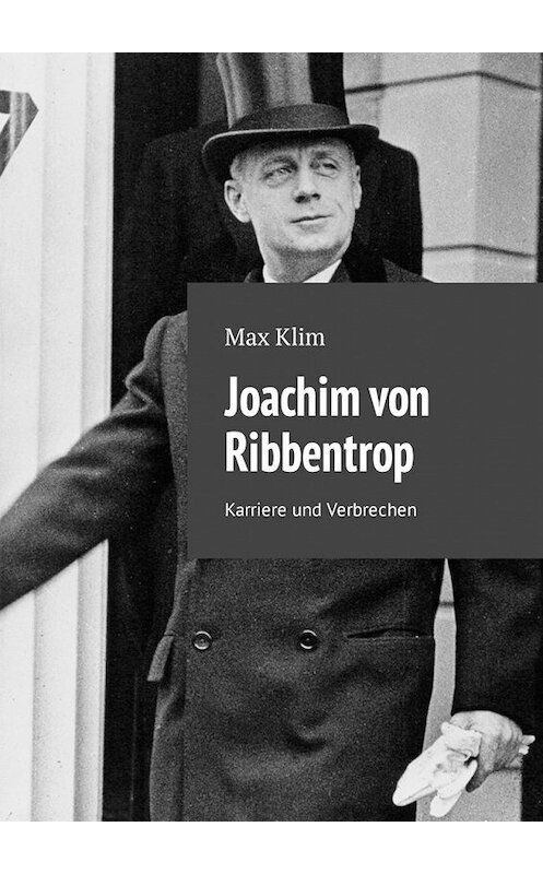 Обложка книги «Joachim von Ribbentrop. Karriere und Verbrechen» автора Max Klim. ISBN 9785449314925.