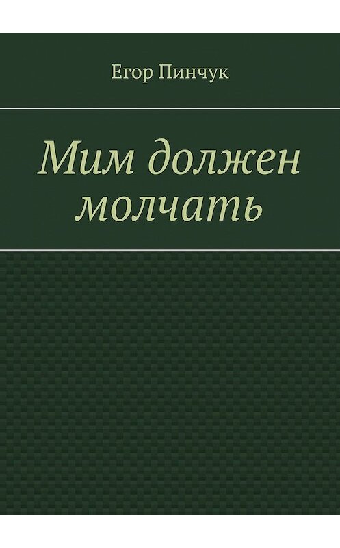 Обложка книги «Мим должен молчать» автора Егора Пинчука. ISBN 9785448337475.