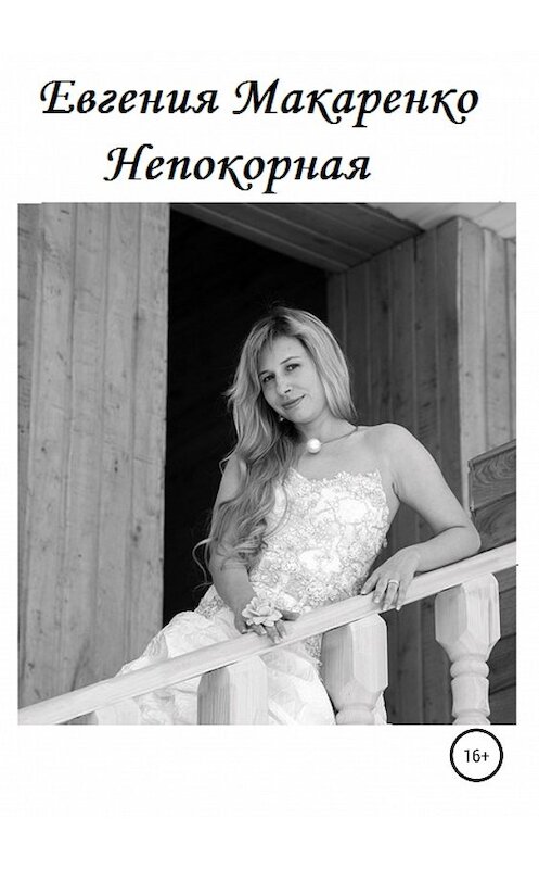 Обложка книги «Непокорная» автора Евгении Макаренко издание 2019 года.