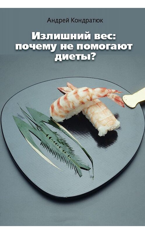 Обложка книги «Излишний вес: почему не помогают диеты?» автора Андрея Кондратюка. ISBN 9781465751904.