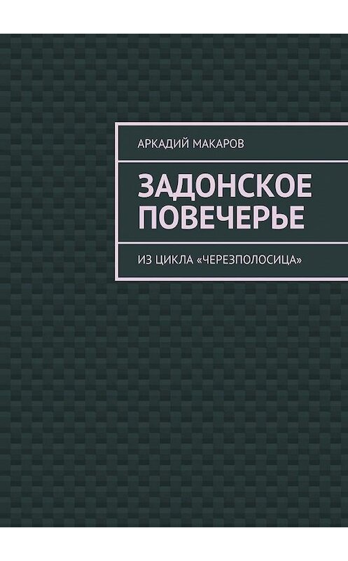 Обложка книги «Задонское повечерье. Из цикла «Черезполосица»» автора Аркадия Макарова. ISBN 9785005130143.