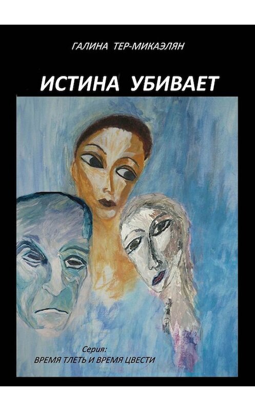 Обложка книги «Истина убивает. Серия: ВРЕМЯ ТЛЕТЬ И ВРЕМЯ ЦВЕСТИ» автора Галиной Тер-Микаэлян. ISBN 9785005086679.