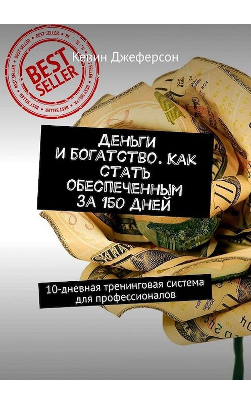 Обложка книги «Деньги и богатство. Как стать обеспеченным за 150 дней. 10-дневная тренинговая система для профессионалов» автора Кевина Джеферсона. ISBN 9785449673657.