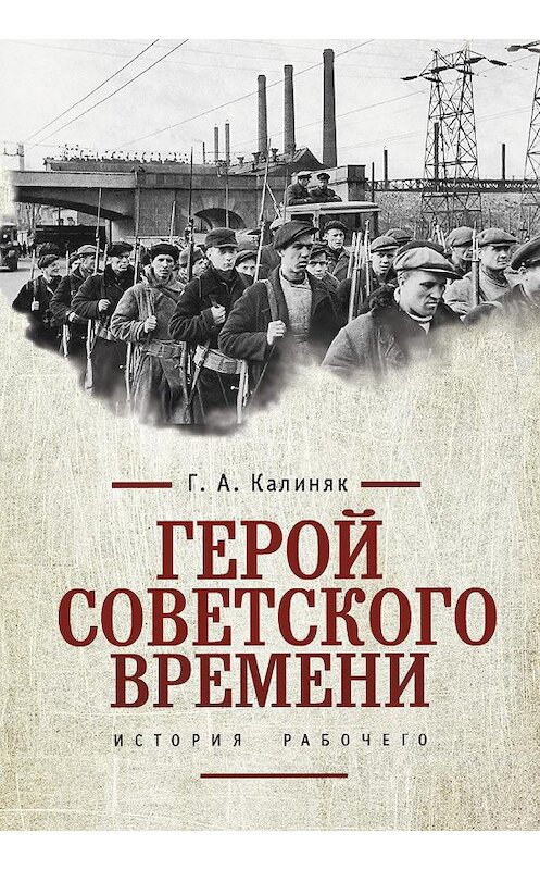 Обложка книги «Герой советского времени: история рабочего» автора Георгия Калиняка издание 2015 года. ISBN 9785990597907.