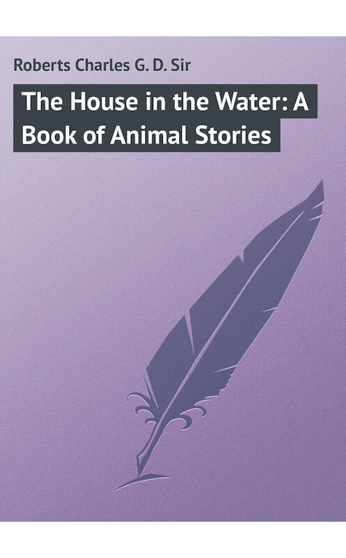 Обложка книги «The House in the Water: A Book of Animal Stories» автора Charles Roberts.