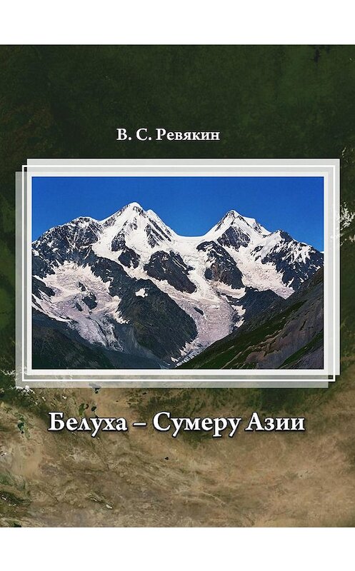 Обложка книги «Белуха – Сумеру Азии» автора Виктора Ревякина издание 2014 года. ISBN 9785990572706.