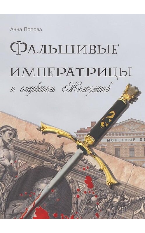 Обложка книги «Фальшивые императрицы и следователь Железманов» автора Анны Поповы. ISBN 9785449860705.