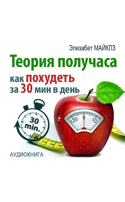 Обложка аудиокниги «Теория получаса: как похудеть за 30 минут в день» автора Элизабета Майклза.