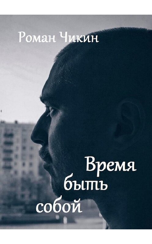 Обложка книги «Время быть собой. Сборник стихотворений» автора Романа Чикина. ISBN 9785449362223.