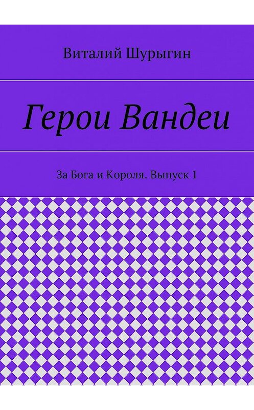 Обложка книги «Герои Вандеи. За Бога и Короля. Выпуск 1» автора Виталия Шурыгина. ISBN 9785447425883.