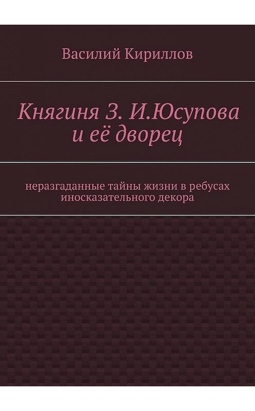 Обложка книги «Княгиня З. И. Юсупова и её дворец» автора Василия Кириллова. ISBN 9785447446055.