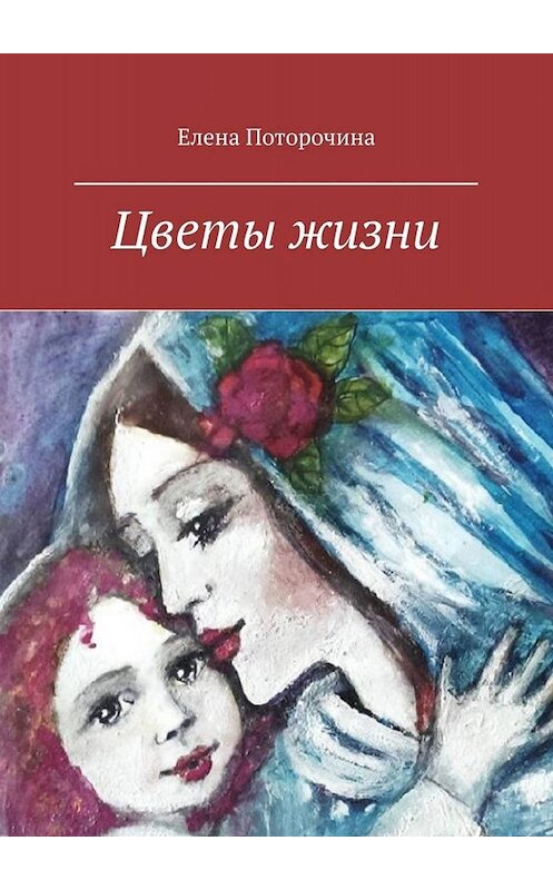 Обложка книги «Цветы жизни» автора Елены Поторочины. ISBN 9785449666758.