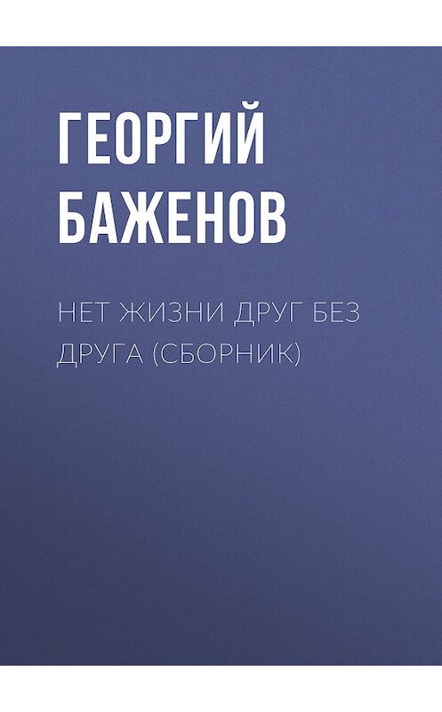 Обложка книги «Нет жизни друг без друга (сборник)» автора Георгия Баженова издание 2018 года. ISBN 9785711700289.