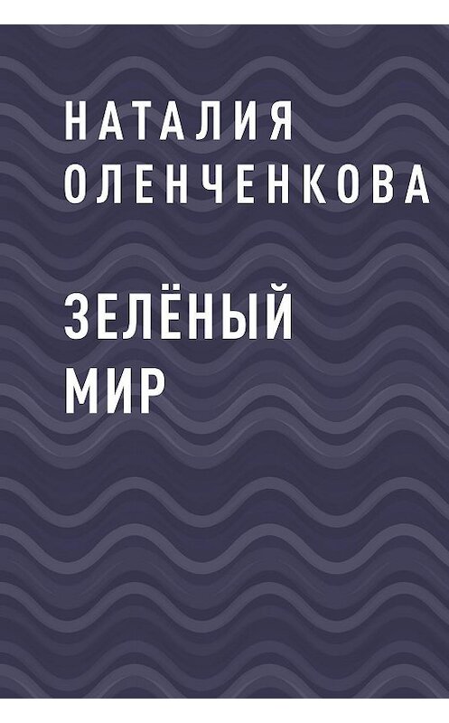 Обложка книги «Зелёный мир» автора Наталии Оленченковы.