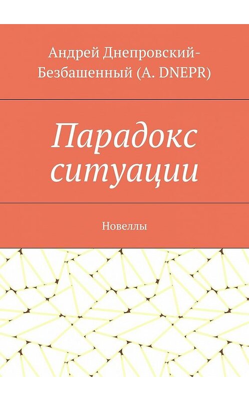 Обложка книги «Парадокс ситуации. Новеллы» автора Андрея Днепровский-Безбашенный (a.dnepr). ISBN 9785448386947.