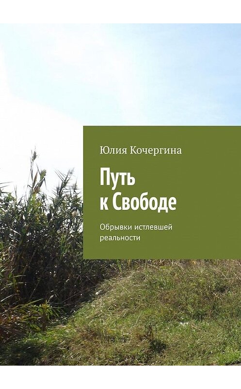 Обложка книги «Путь к Свободе. Обрывки истлевшей реальности» автора Юлии Кочергины. ISBN 9785005120564.