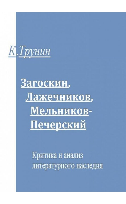 Обложка книги «Загоскин, Лажечников, Мельников-Печерский. Критика и анализ литературного наследия» автора Константина Трунина. ISBN 9785005126252.