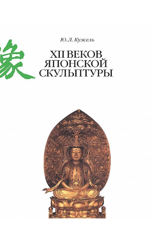 Обложка книги «XII веков японской скульптуры» автора Юрия Кужеля издание 2018 года. ISBN 9785898264802.