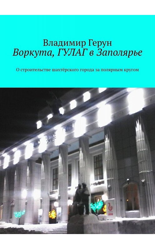 Обложка книги «Воркута, ГУЛАГ в Заполярье. О строительстве шахтёрского города за полярным кругом» автора Владимира Геруна. ISBN 9785005054173.