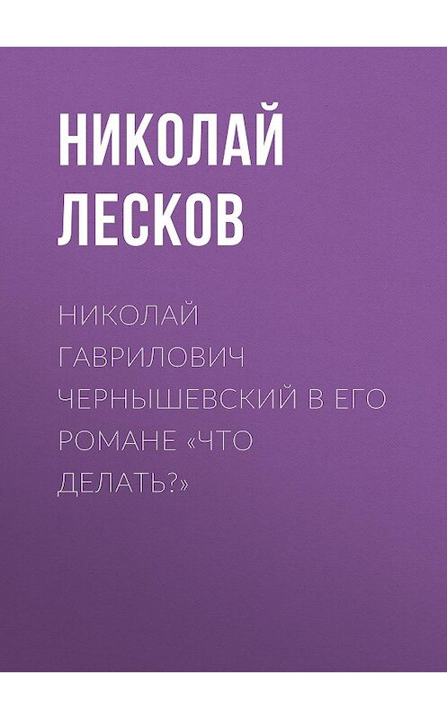Обложка аудиокниги «Николай Гаврилович Чернышевский в его романе «Что делать?»» автора Николая Лескова.
