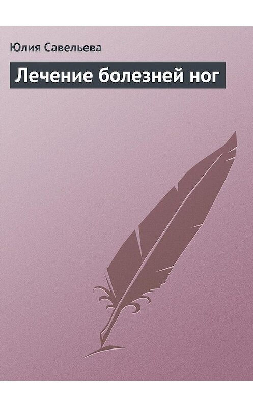 Обложка книги «Лечение болезней ног» автора Юлии Савельевы издание 2013 года.