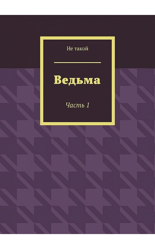 Обложка книги «Ведьма. Часть 1» автора Не Такоя. ISBN 9785449855848.