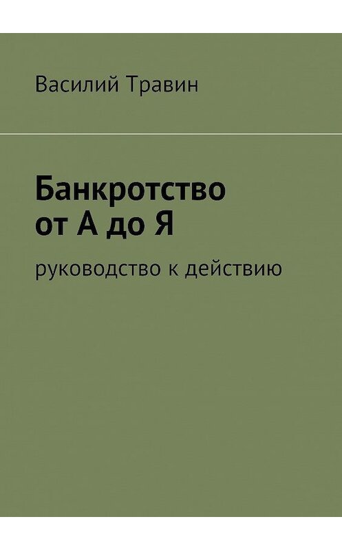 Обложка книги «Банкротство от А до Я» автора Василия Травина. ISBN 9785447425715.