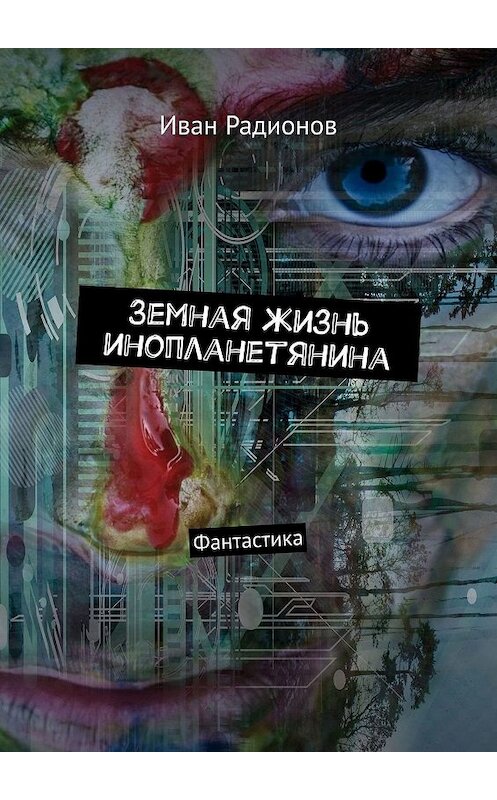 Обложка книги «Земная жизнь инопланетянина. Фантастика» автора Ивана Радионова. ISBN 9785449686268.
