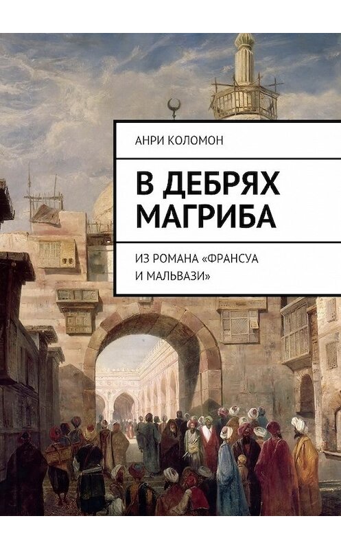 Обложка книги «В дебрях Магриба. Из романа «Франсуа и Мальвази»» автора Анри Коломона. ISBN 9785448340758.