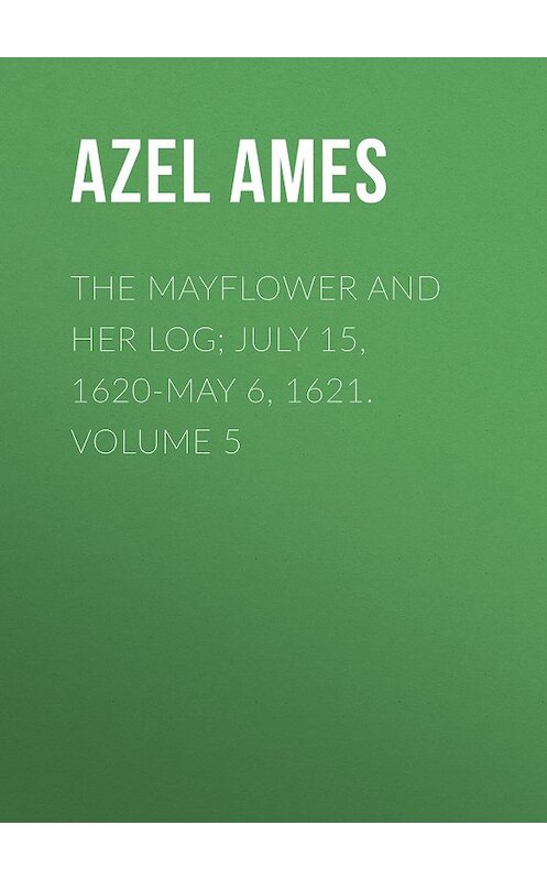 Обложка книги «The Mayflower and Her Log; July 15, 1620-May 6, 1621. Volume 5» автора Azel Ames.