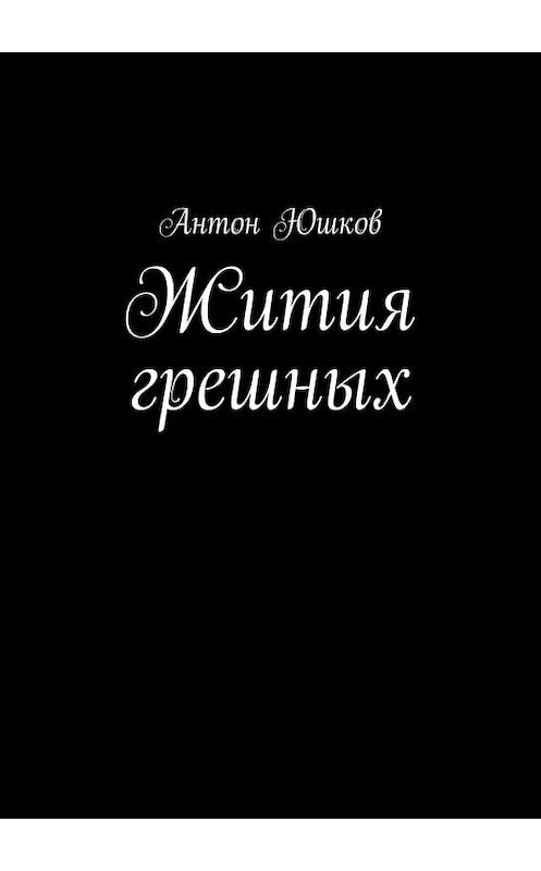 Обложка книги «Жития грешных. Стихи и ничего лишнего» автора Антона Юшкова. ISBN 9785448326189.