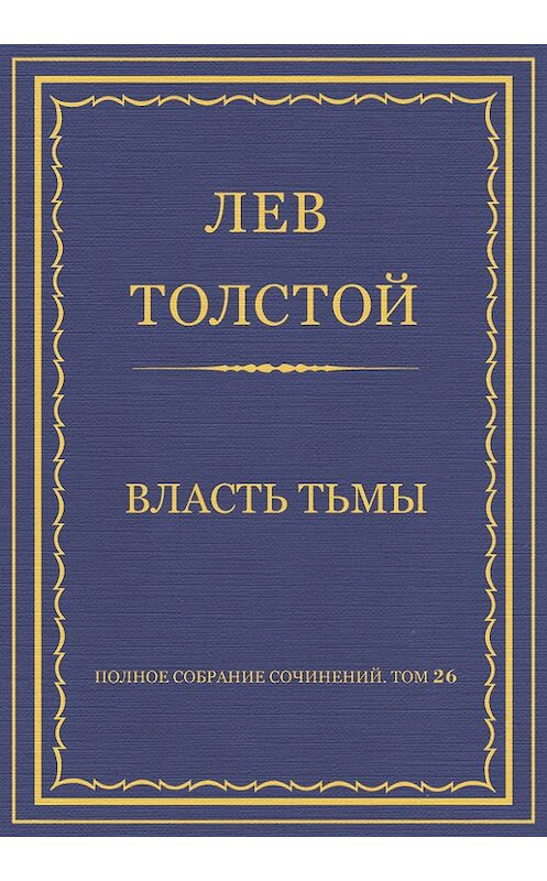 Обложка книги «Полное собрание сочинений. Том 26. Произведения 1885–1889 гг. Власть тьмы» автора Лева Толстоя.
