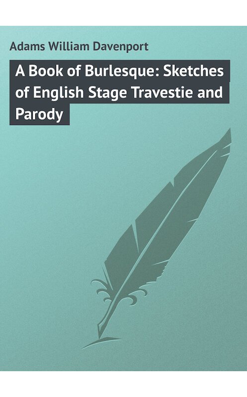 Обложка книги «A Book of Burlesque: Sketches of English Stage Travestie and Parody» автора William Adams.