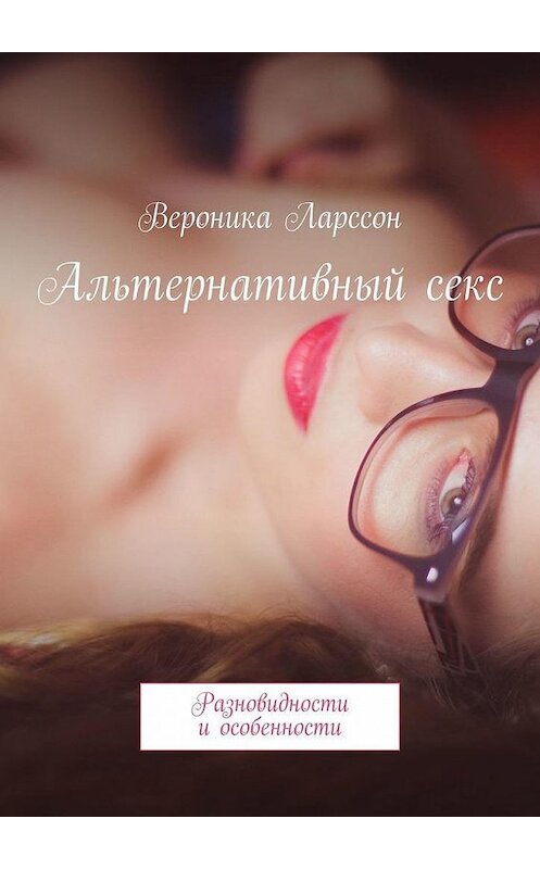 Обложка книги «Альтернативный секс. Разновидности и особенности» автора Вероники Ларссона. ISBN 9785449357243.