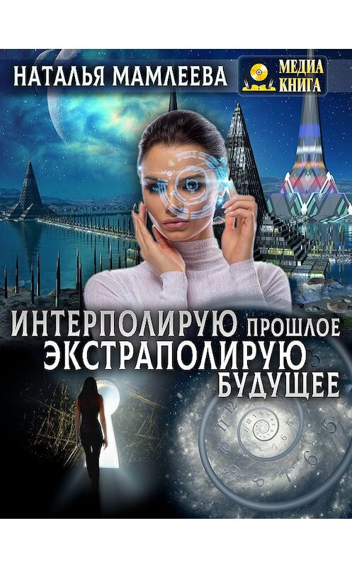 Обложка книги «Интерполирую прошлое – экстраполирую будущее» автора Натальи Мамлеевы.