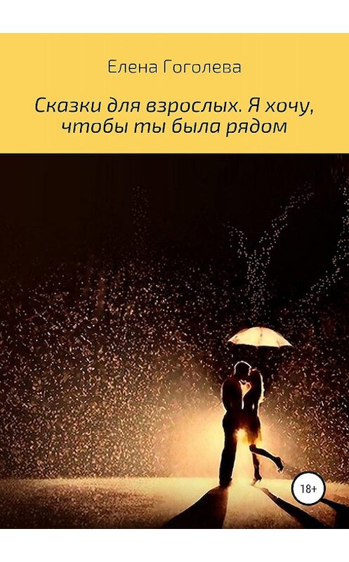 Обложка книги «Сказки для взрослых. Я хочу, чтобы ты была рядом» автора Елены Гоголевы издание 2019 года.