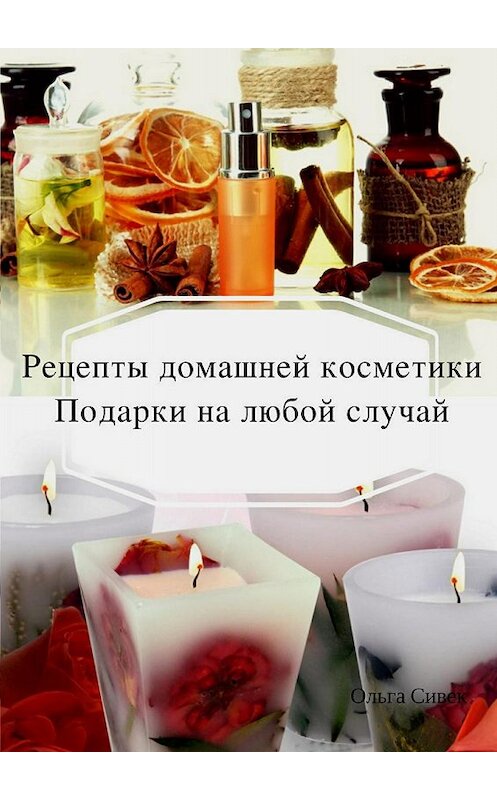 Обложка книги «Домашняя косметика. Подарки на любой случай» автора Ольги Сивька издание 2017 года.