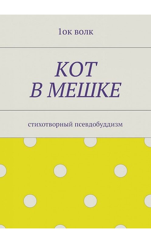 Обложка книги «Кот в мешке. Стихотворный псевдобуддизм» автора 1ока Волка. ISBN 9785448582578.