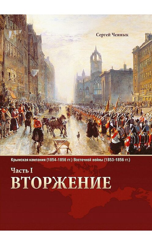 Обложка книги «Вторжение. Часть 1. Крымская кампания 1854–1856 гг. Восточной войны 1853–1856 гг. Военно-исторический очерк» автора Сергея Ченныка издание 2018 года. ISBN 9785532125971.