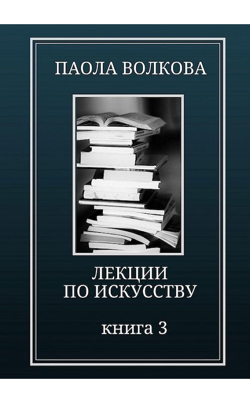 Обложка книги «Лекции по искусству. Книга 3» автора Паолы Волковы. ISBN 9785448558368.