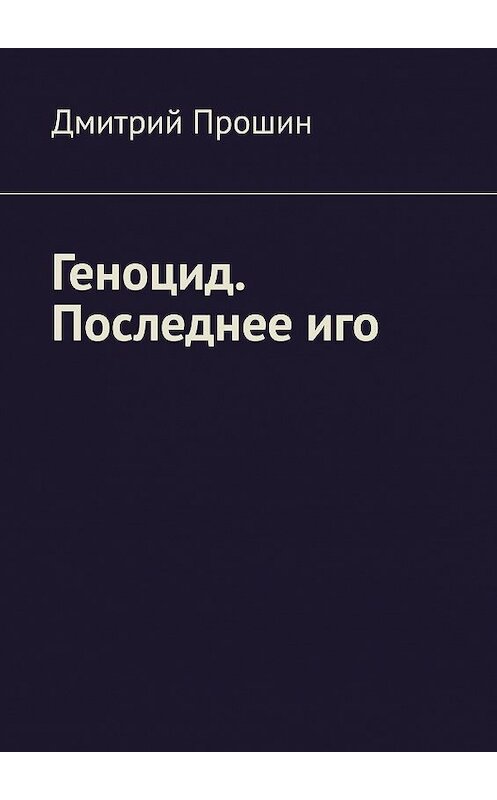 Обложка книги «Геноцид. Последнее иго» автора Дмитрия Прошина. ISBN 9785005067906.