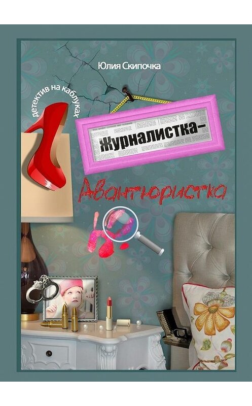 Обложка книги «Журналистка-авантюристка» автора Юлии Скипочки. ISBN 9785448372445.