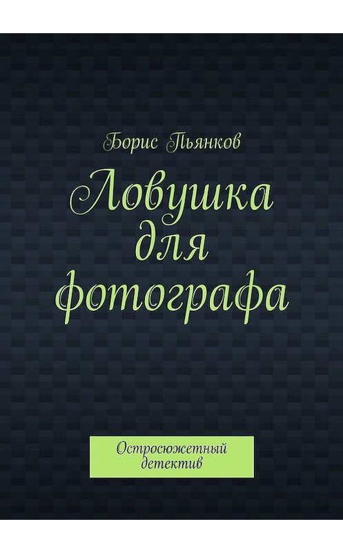 Обложка книги «Ловушка для фотографа» автора Бориса Пьянкова. ISBN 9785447429348.