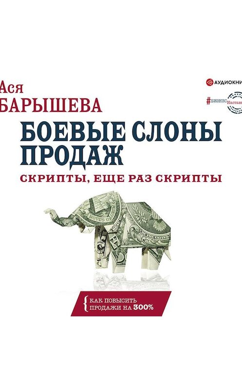 Обложка аудиокниги «Боевые слоны продаж. Скрипты, еще раз скрипты» автора Аси Барышевы.