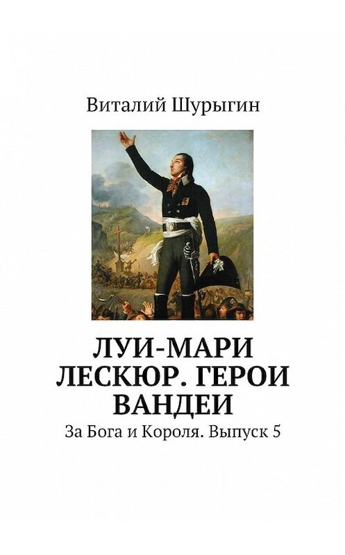 Обложка книги «Луи-Мари Лескюр. Герои Вандеи» автора Виталия Шурыгина. ISBN 9785447465940.