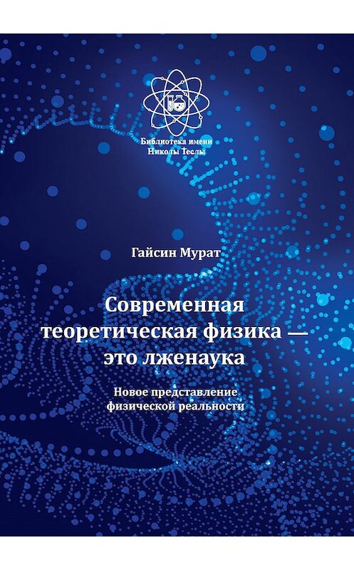 Обложка книги «Современная теоретическая физика это лженаука. Новое представление физической реальности» автора Мурата Гайсина издание 2020 года. ISBN 9785907254855.