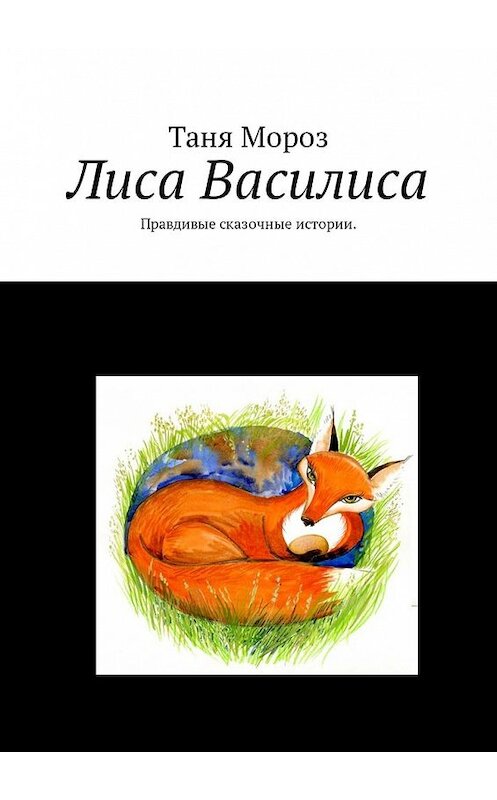 Обложка книги «Лиса Василиса. Правдивые сказочные истории» автора Татьяны Мороз. ISBN 9785449319920.