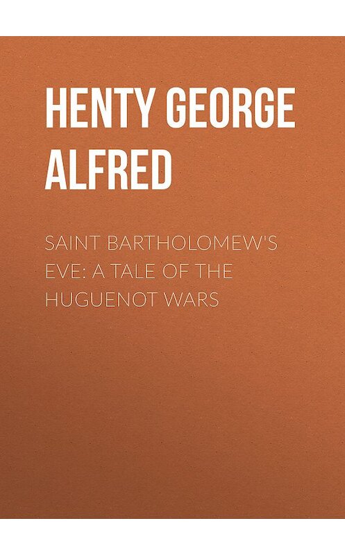 Обложка книги «Saint Bartholomew's Eve: A Tale of the Huguenot Wars» автора George Henty.