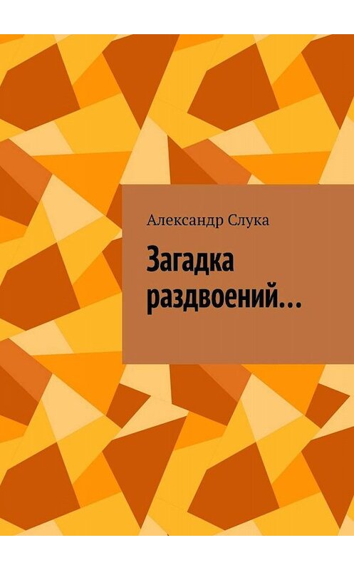 Обложка книги «Загадка раздвоений. Поэзия и проза» автора Александра Слуки. ISBN 9785005035257.